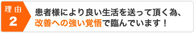 患者様により良い生活を送って頂く為、改善への強い覚悟で臨んでいます